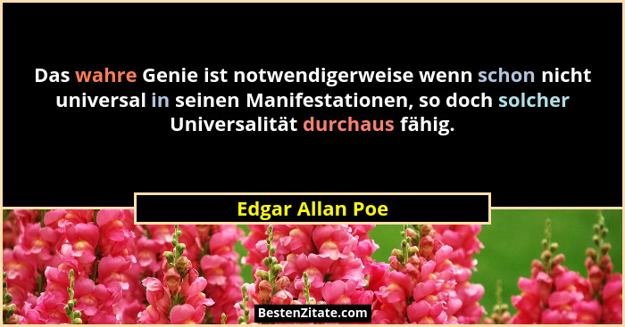 Das wahre Genie ist notwendigerweise wenn schon nicht universal in seinen Manifestationen, so doch solcher Universalität durchaus fä... - Edgar Allan Poe