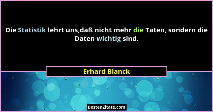 Die Statistik lehrt uns,daß nicht mehr die Taten, sondern die Daten wichtig sind.... - Erhard Blanck