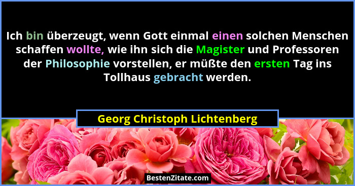 Ich bin überzeugt, wenn Gott einmal einen solchen Menschen schaffen wollte, wie ihn sich die Magister und Professoren de... - Georg Christoph Lichtenberg