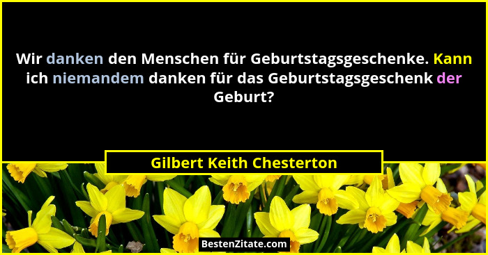 Wir danken den Menschen für Geburtstagsgeschenke. Kann ich niemandem danken für das Geburtstagsgeschenk der Geburt?... - Gilbert Keith Chesterton