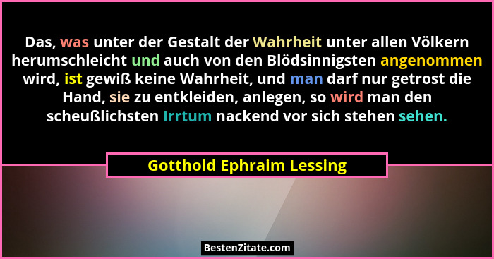 Das, was unter der Gestalt der Wahrheit unter allen Völkern herumschleicht und auch von den Blödsinnigsten angenommen wird,... - Gotthold Ephraim Lessing
