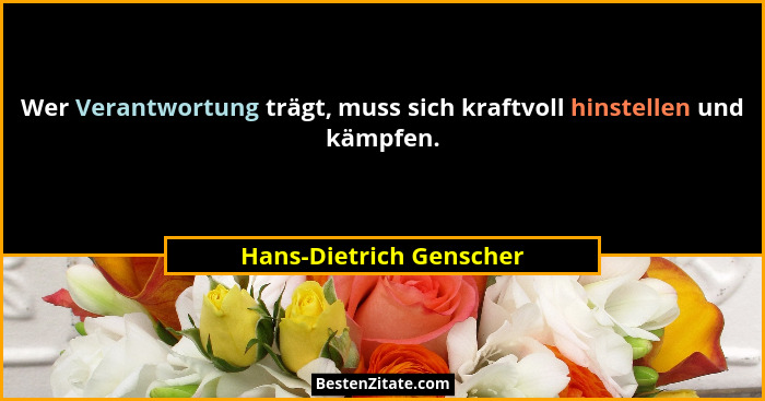 Wer Verantwortung trägt, muss sich kraftvoll hinstellen und kämpfen.... - Hans-Dietrich Genscher