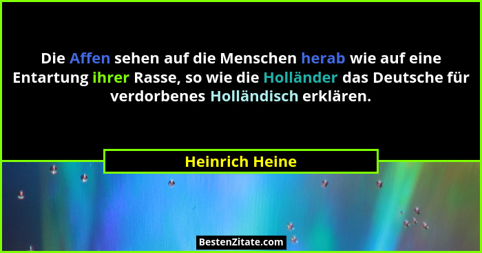 Die Affen sehen auf die Menschen herab wie auf eine Entartung ihrer Rasse, so wie die Holländer das Deutsche für verdorbenes Holländi... - Heinrich Heine