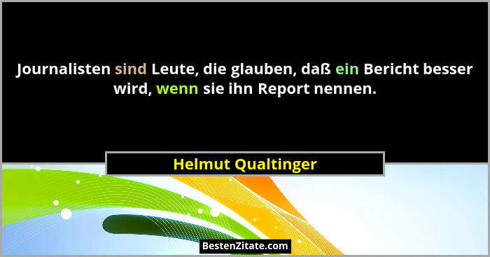 Journalisten sind Leute, die glauben, daß ein Bericht besser wird, wenn sie ihn Report nennen.... - Helmut Qualtinger
