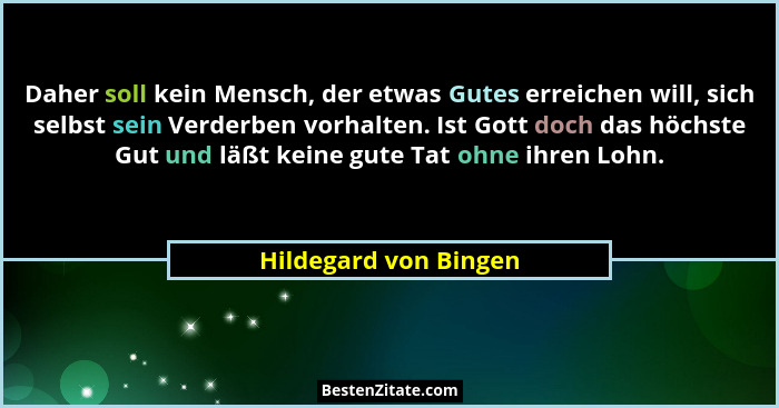 Daher soll kein Mensch, der etwas Gutes erreichen will, sich selbst sein Verderben vorhalten. Ist Gott doch das höchste Gut und... - Hildegard von Bingen
