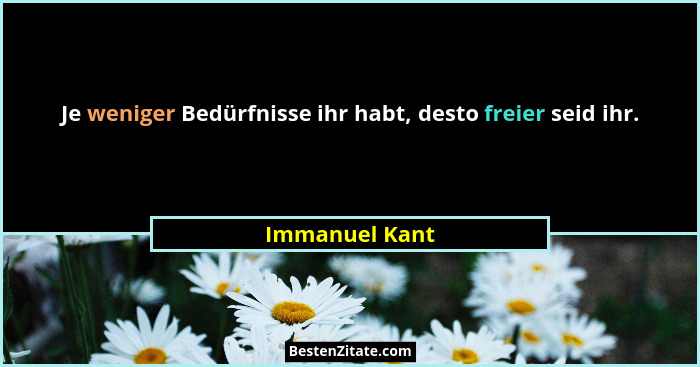 Je weniger Bedürfnisse ihr habt, desto freier seid ihr.... - Immanuel Kant