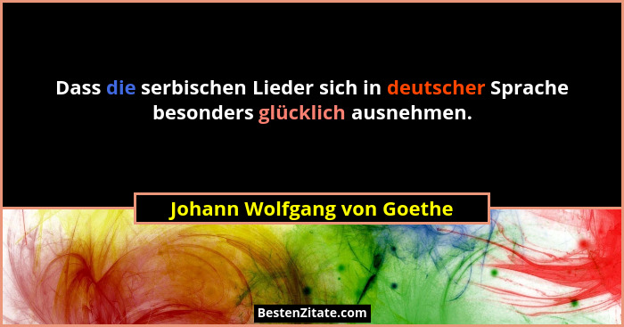 Dass die serbischen Lieder sich in deutscher Sprache besonders glücklich ausnehmen.... - Johann Wolfgang von Goethe