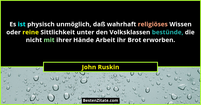 Es ist physisch unmöglich, daß wahrhaft religiöses Wissen oder reine Sittlichkeit unter den Volksklassen bestünde, die nicht mit ihrer H... - John Ruskin