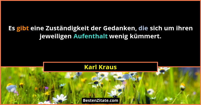 Es gibt eine Zuständigkeit der Gedanken, die sich um ihren jeweiligen Aufenthalt wenig kümmert.... - Karl Kraus