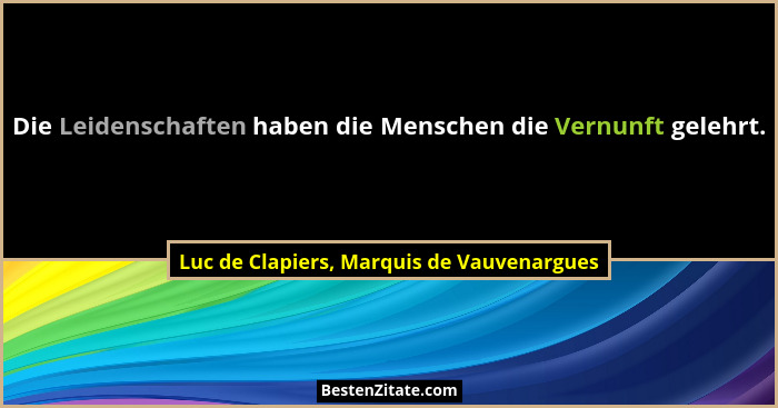 Die Leidenschaften haben die Menschen die Vernunft gelehrt.... - Luc de Clapiers, Marquis de Vauvenargues