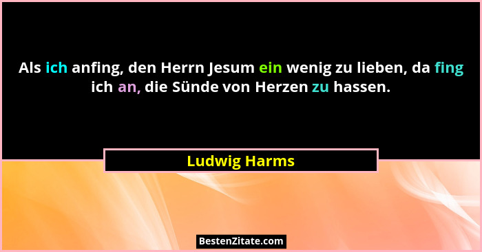 Als ich anfing, den Herrn Jesum ein wenig zu lieben, da fing ich an, die Sünde von Herzen zu hassen.... - Ludwig Harms