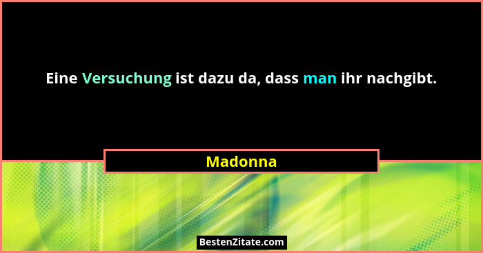 Eine Versuchung ist dazu da, dass man ihr nachgibt.... - Madonna