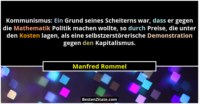Kommunismus: Ein Grund seines Scheiterns war, dass er gegen die Mathematik Politik machen wollte, so durch Preise, die unter den Kost... - Manfred Rommel