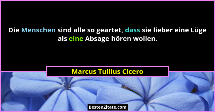 Die Menschen sind alle so geartet, dass sie lieber eine Lüge als eine Absage hören wollen.... - Marcus Tullius Cicero