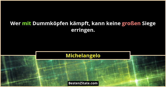 Wer mit Dummköpfen kämpft, kann keine großen Siege erringen.... - Michelangelo