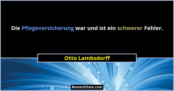 Die Pflegeversicherung war und ist ein schwerer Fehler.... - Otto Lambsdorff
