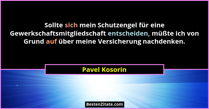 Sollte sich mein Schutzengel für eine Gewerkschaftsmitgliedschaft entscheiden, müßte ich von Grund auf über meine Versicherung nachden... - Pavel Kosorin