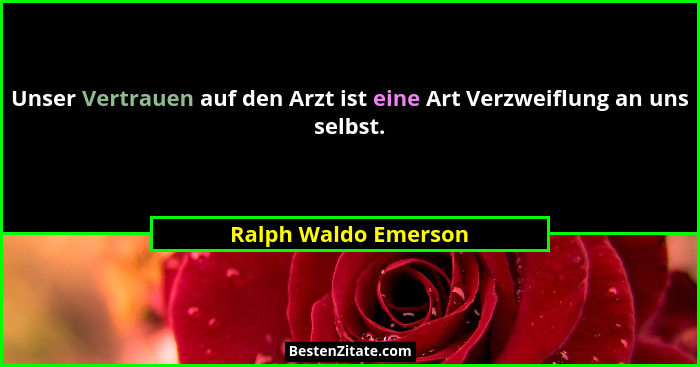Unser Vertrauen auf den Arzt ist eine Art Verzweiflung an uns selbst.... - Ralph Waldo Emerson