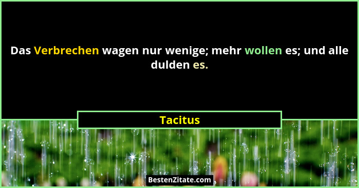 Das Verbrechen wagen nur wenige; mehr wollen es; und alle dulden es.... - Tacitus