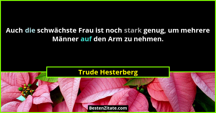 Auch die schwächste Frau ist noch stark genug, um mehrere Männer auf den Arm zu nehmen.... - Trude Hesterberg
