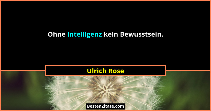 Ohne Intelligenz kein Bewusstsein.... - Ulrich Rose
