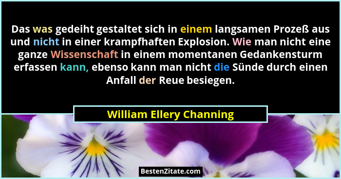 Das was gedeiht gestaltet sich in einem langsamen Prozeß aus und nicht in einer krampfhaften Explosion. Wie man nicht eine g... - William Ellery Channing