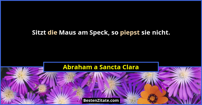 Sitzt die Maus am Speck, so piepst sie nicht.... - Abraham a Sancta Clara