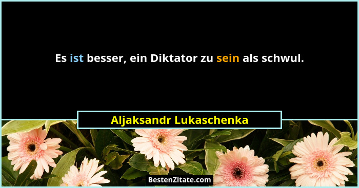 Es ist besser, ein Diktator zu sein als schwul.... - Aljaksandr Lukaschenka
