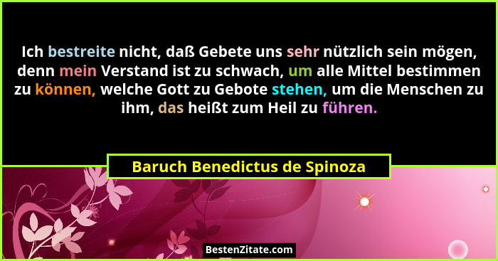 Ich bestreite nicht, daß Gebete uns sehr nützlich sein mögen, denn mein Verstand ist zu schwach, um alle Mittel bestimm... - Baruch Benedictus de Spinoza