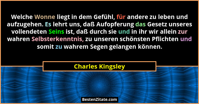 Welche Wonne liegt in dem Gefühl, für andere zu leben und aufzugehen. Es lehrt uns, daß Aufopferung das Gesetz unseres vollendeten... - Charles Kingsley