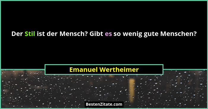 Der Stil ist der Mensch? Gibt es so wenig gute Menschen?... - Emanuel Wertheimer