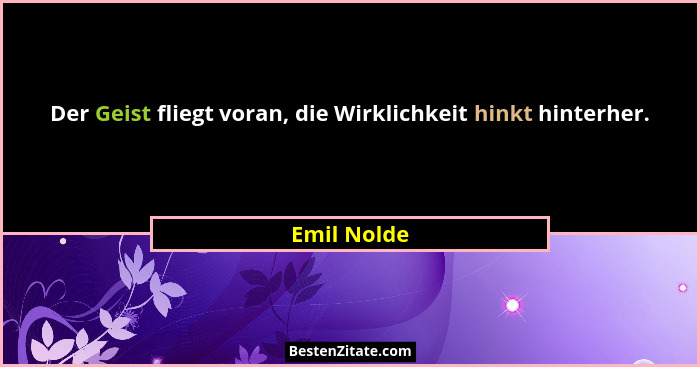 Der Geist fliegt voran, die Wirklichkeit hinkt hinterher.... - Emil Nolde