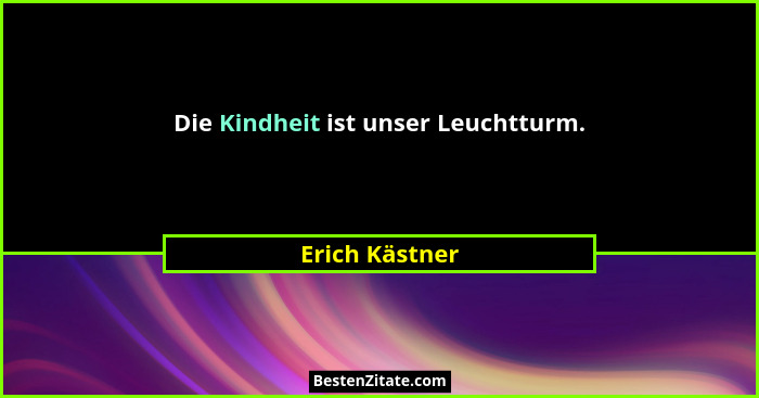 Die Kindheit ist unser Leuchtturm.... - Erich Kästner