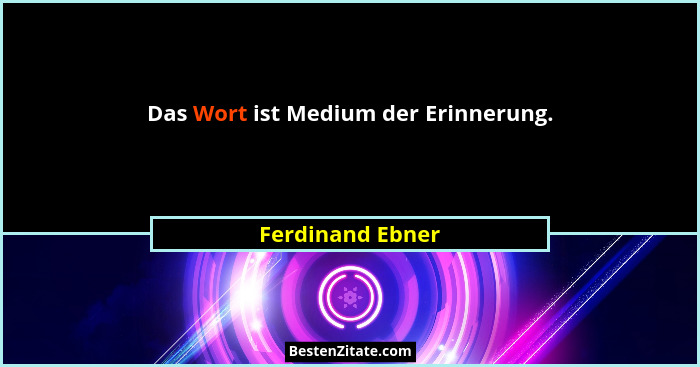 Das Wort ist Medium der Erinnerung.... - Ferdinand Ebner