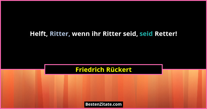 Helft, Ritter, wenn ihr Ritter seid, seid Retter!... - Friedrich Rückert
