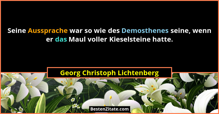 Seine Aussprache war so wie des Demosthenes seine, wenn er das Maul voller Kieselsteine hatte.... - Georg Christoph Lichtenberg
