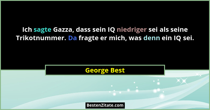 Ich sagte Gazza, dass sein IQ niedriger sei als seine Trikotnummer. Da fragte er mich, was denn ein IQ sei.... - George Best
