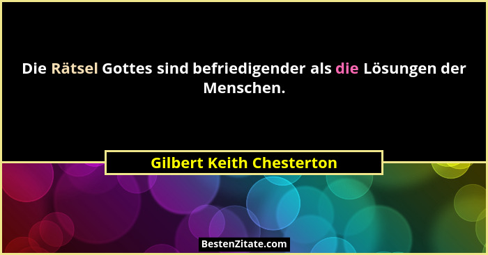 Die Rätsel Gottes sind befriedigender als die Lösungen der Menschen.... - Gilbert Keith Chesterton