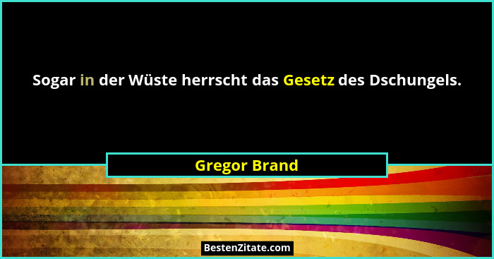 Sogar in der Wüste herrscht das Gesetz des Dschungels.... - Gregor Brand
