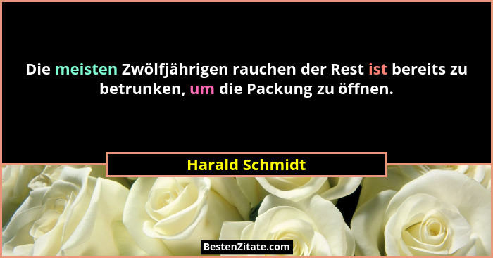 Die meisten Zwölfjährigen rauchen der Rest ist bereits zu betrunken, um die Packung zu öffnen.... - Harald Schmidt