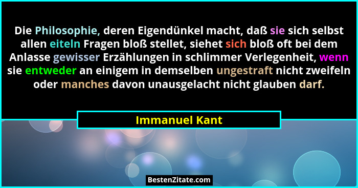 Die Philosophie, deren Eigendünkel macht, daß sie sich selbst allen eiteln Fragen bloß stellet, siehet sich bloß oft bei dem Anlasse g... - Immanuel Kant