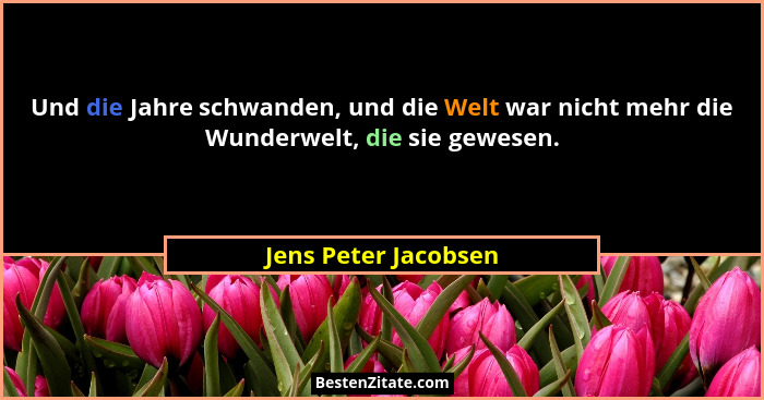 Und die Jahre schwanden, und die Welt war nicht mehr die Wunderwelt, die sie gewesen.... - Jens Peter Jacobsen