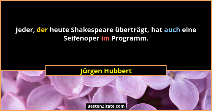 Jeder, der heute Shakespeare überträgt, hat auch eine Seifenoper im Programm.... - Jürgen Hubbert