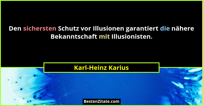 Den sichersten Schutz vor Illusionen garantiert die nähere Bekanntschaft mit Illusionisten.... - Karl-Heinz Karius