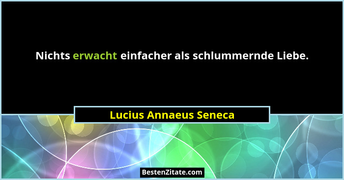 Nichts erwacht einfacher als schlummernde Liebe.... - Lucius Annaeus Seneca