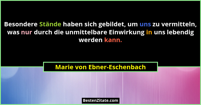 Besondere Stände haben sich gebildet, um uns zu vermitteln, was nur durch die unmittelbare Einwirkung in uns lebendig wer... - Marie von Ebner-Eschenbach