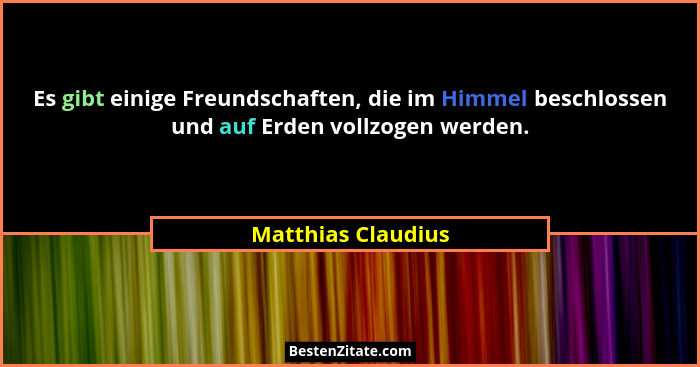 Es gibt einige Freundschaften, die im Himmel beschlossen und auf Erden vollzogen werden.... - Matthias Claudius