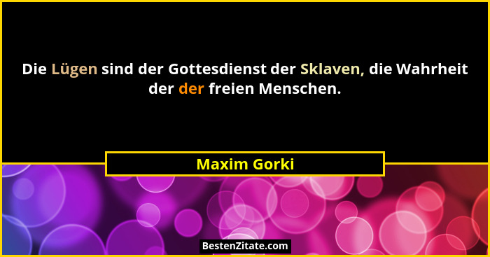 Die Lügen sind der Gottesdienst der Sklaven, die Wahrheit der der freien Menschen.... - Maxim Gorki