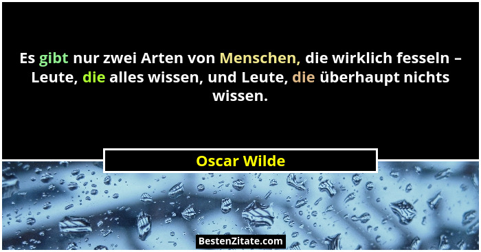Es gibt nur zwei Arten von Menschen, die wirklich fesseln – Leute, die alles wissen, und Leute, die überhaupt nichts wissen.... - Oscar Wilde