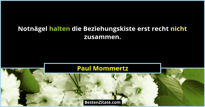 Notnägel halten die Beziehungskiste erst recht nicht zusammen.... - Paul Mommertz